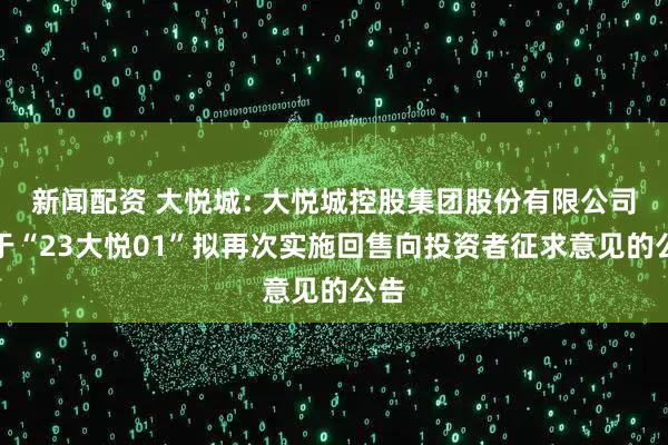新闻配资 大悦城: 大悦城控股集团股份有限公司关于“23大悦01”拟再次实施回售向投资者征求意见的公告