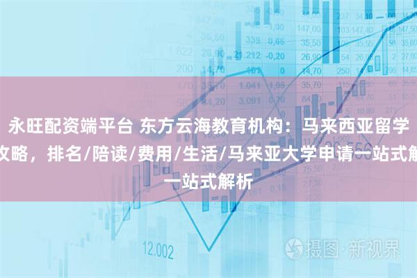 永旺配资端平台 东方云海教育机构：马来西亚留学全攻略，排名/陪读/费用/生活/马来亚大学申请一站式解析