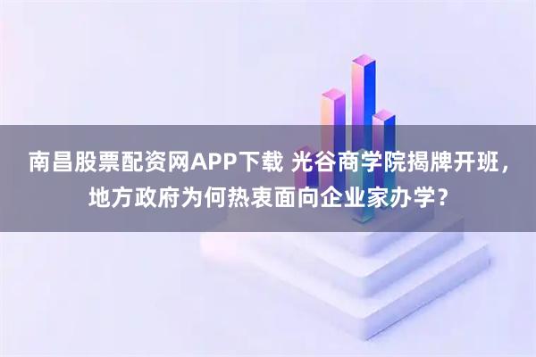 南昌股票配资网APP下载 光谷商学院揭牌开班，地方政府为何热衷面向企业家办学？