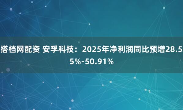 搭档网配资 安孚科技：2025年净利润同比预增28.55%-50.91%