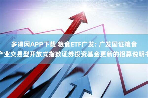 多得网APP下载 粮食ETF广发: 广发国证粮食产业交易型开放式指数证券投资基金更新的招募说明书