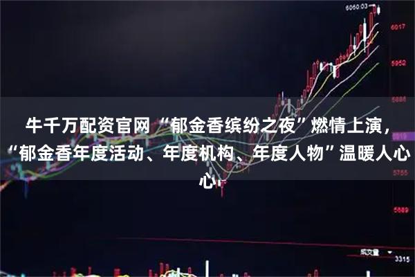 牛千万配资官网 “郁金香缤纷之夜”燃情上演，“郁金香年度活动、年度机构、年度人物”温暖人心
