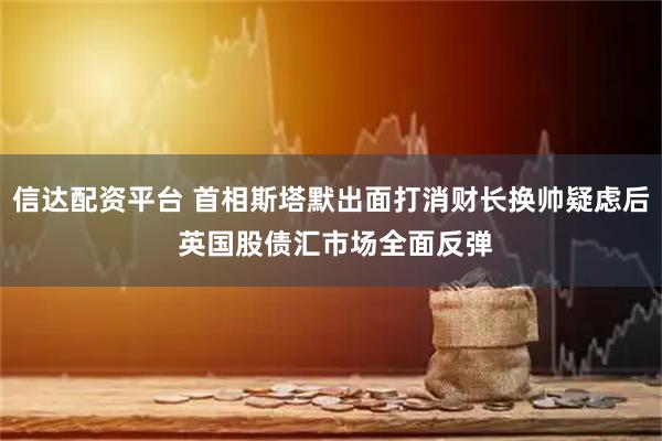 信达配资平台 首相斯塔默出面打消财长换帅疑虑后 英国股债汇市场全面反弹