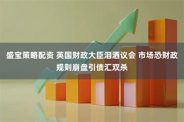 盛宝策略配资 英国财政大臣泪洒议会 市场恐财政规则崩盘引债汇双杀