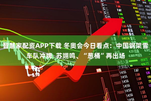 智慧家配资APP下载 冬奥会今日看点：中国钢架雪车队冲牌  苏翊鸣、“葱桶”再出场