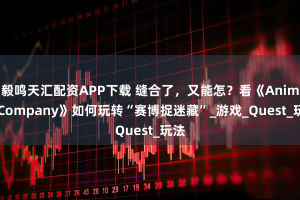 毅鸣天汇配资APP下载 缝合了，又能怎？看《Animal Company》如何玩转“赛博捉迷藏”_游戏_Quest_玩法