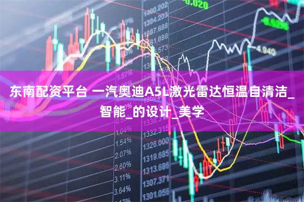 东南配资平台 一汽奥迪A5L激光雷达恒温自清洁_智能_的设计_美学