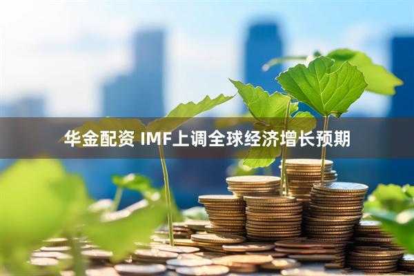 华金配资 IMF上调全球经济增长预期