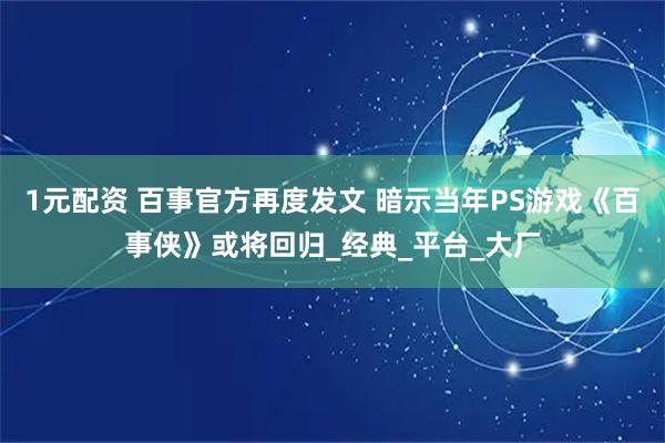 1元配资 百事官方再度发文 暗示当年PS游戏《百事侠》或将回归_经典_平台_大厂
