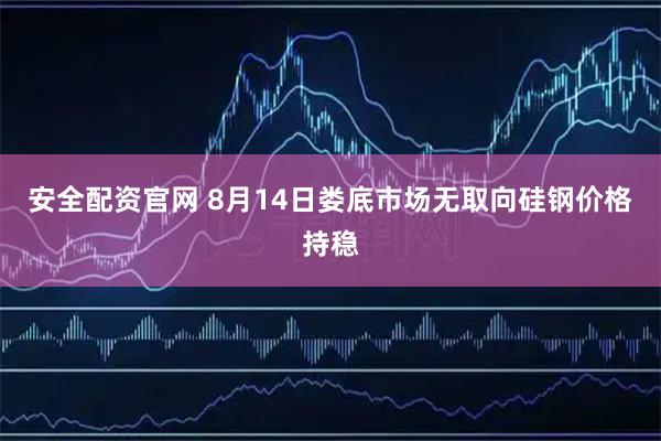 安全配资官网 8月14日娄底市场无取向硅钢价格持稳