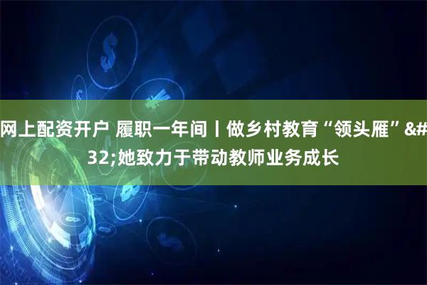 网上配资开户 履职一年间丨做乡村教育“领头雁” 她致力于带动教师业务成长