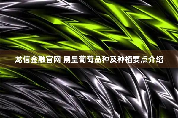 龙信金融官网 黑皇葡萄品种及种植要点介绍