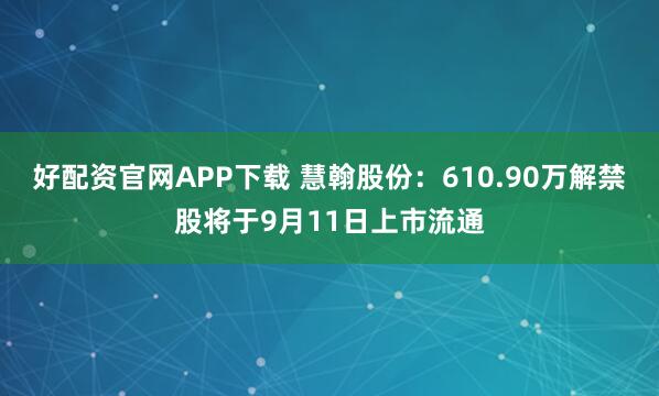 好配资官网APP下载 慧翰股份:610.90万解禁股将于9月11日上市流通