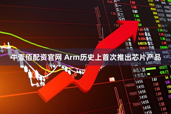 牛壹佰配资官网 Arm历史上首次推出芯片产品