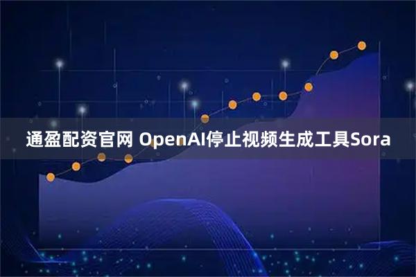 通盈配资官网 OpenAI停止视频生成工具Sora